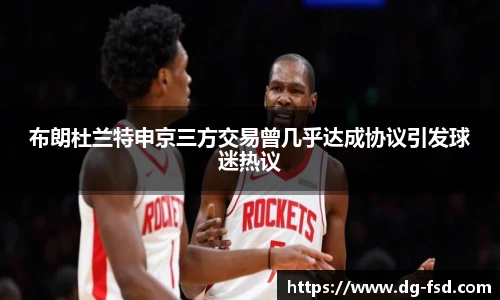 布朗杜兰特申京三方交易曾几乎达成协议引发球迷热议