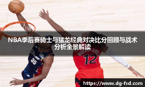 NBA季后赛骑士与猛龙经典对决比分回顾与战术分析全景解读
