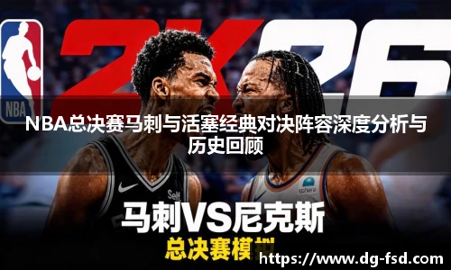 NBA总决赛马刺与活塞经典对决阵容深度分析与历史回顾