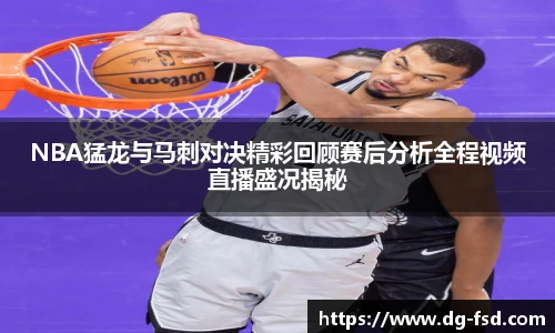 NBA猛龙与马刺对决精彩回顾赛后分析全程视频直播盛况揭秘